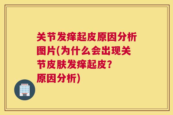 关节发痒起皮原因分析图片(为什么会出现关节皮肤发痒起皮？  原因分析)