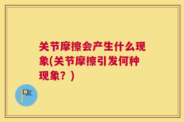 关节摩擦会产生什么现象(关节摩擦引发何种现象？)