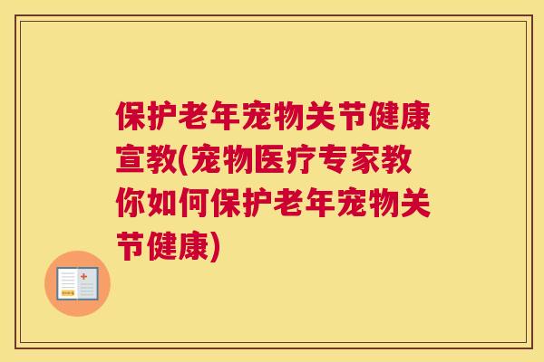 保护老年宠物关节健康宣教(宠物医疗专家教你如何保护老年宠物关节健康)