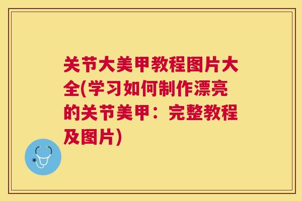 关节大美甲教程图片大全(学习如何制作漂亮的关节美甲：完整教程及图片)