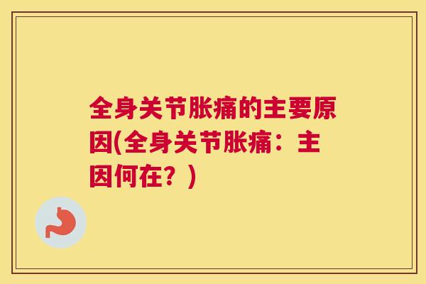全身关节胀痛的主要原因(全身关节胀痛：主因何在？)