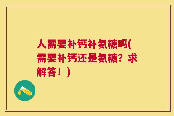 人需要补钙补氨糖吗(需要补钙还是氨糖？求解答！)