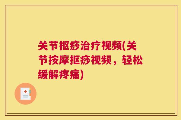 关节抠痧治疗视频(关节按摩抠痧视频，轻松缓解疼痛)