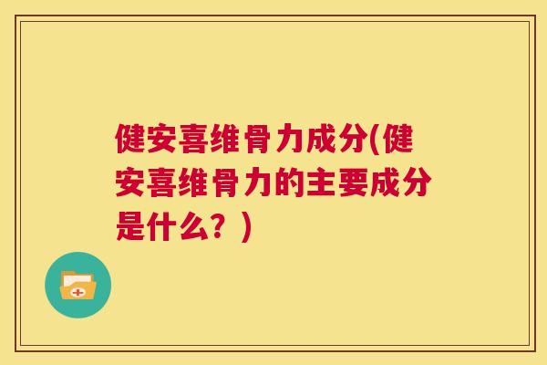 健安喜维骨力成分(健安喜维骨力的主要成分是什么？)