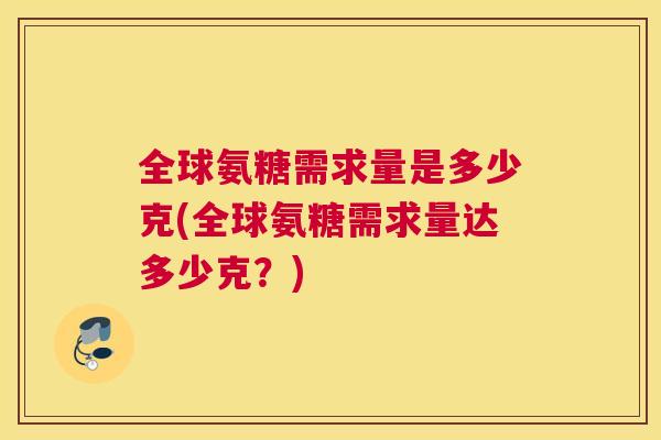 全球氨糖需求量是多少克(全球氨糖需求量达多少克？)