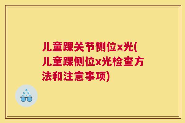 儿童踝关节侧位x光(儿童踝侧位x光检查方法和注意事项)