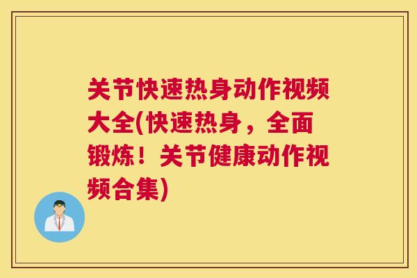关节快速热身动作视频大全(快速热身，全面锻炼！关节健康动作视频合集)