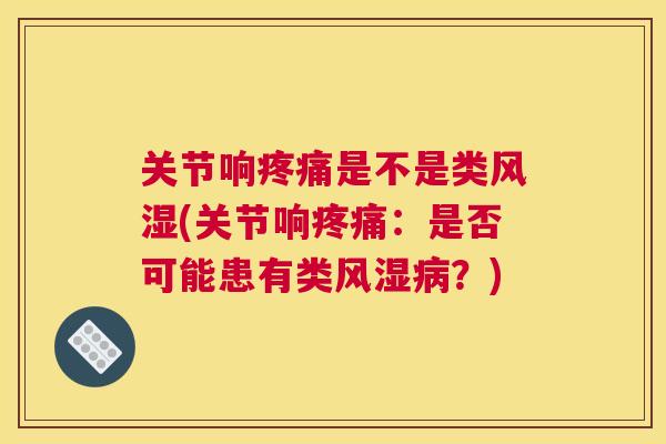 关节响疼痛是不是类风湿(关节响疼痛：是否可能患有类风湿病？)