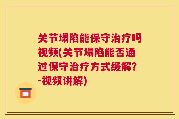 关节塌陷能保守吗视频(关节塌陷能否通过保守方式缓解？-视频讲解)