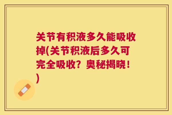 关节有积液多久能吸收掉(关节积液后多久可完全吸收？奥秘揭晓！)
