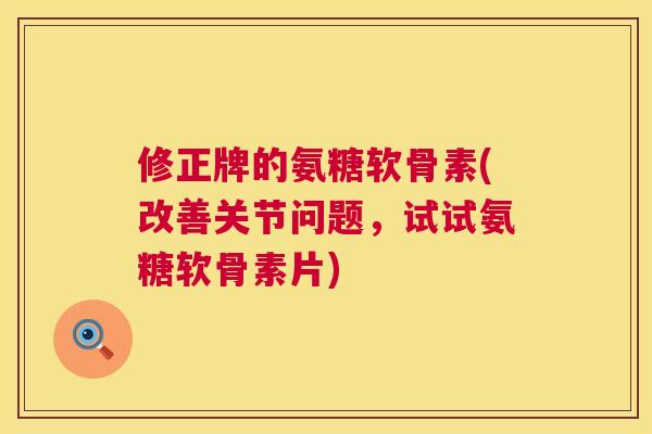 修正牌的氨糖软骨素(改善关节问题，试试氨糖软骨素片)