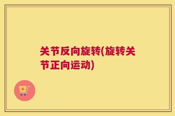 关节反向旋转(旋转关节正向运动)