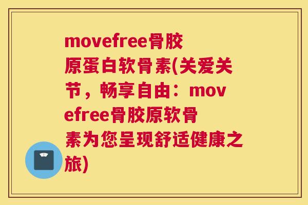 movefree骨胶原蛋白软骨素(关爱关节，畅享自由：movefree骨胶原软骨素为您呈现舒适健康之旅)