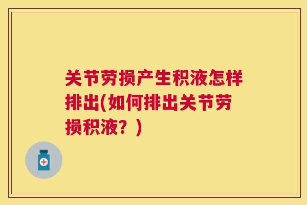 关节劳损产生积液怎样排出(如何排出关节劳损积液？)
