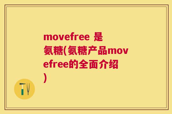 movefree 是氨糖(氨糖产品movefree的全面介绍)