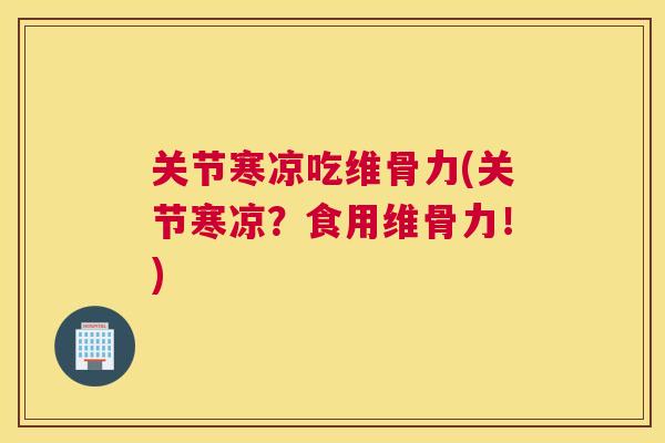 关节寒凉吃维骨力(关节寒凉？食用维骨力！)