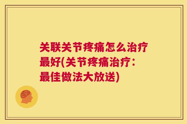 关联关节疼痛怎么治疗最好(关节疼痛治疗：最佳做法大放送)