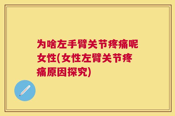 为啥左手臂关节疼痛呢女性(女性左臂关节疼痛原因探究)