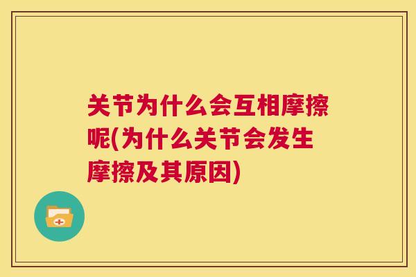 关节为什么会互相摩擦呢(为什么关节会发生摩擦及其原因)
