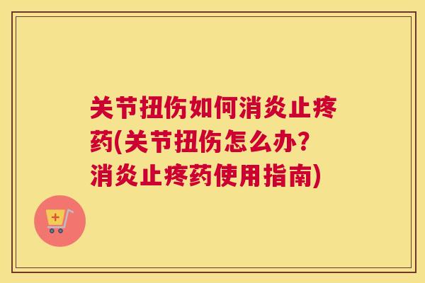 关节扭伤如何消炎止疼药(关节扭伤怎么办？消炎止疼药使用指南)