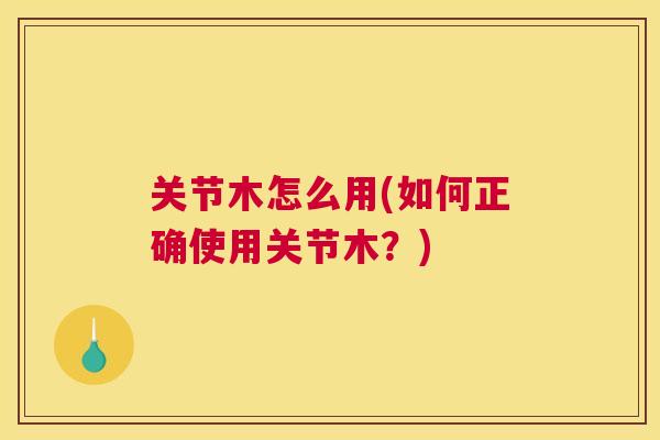 关节木怎么用(如何正确使用关节木？)