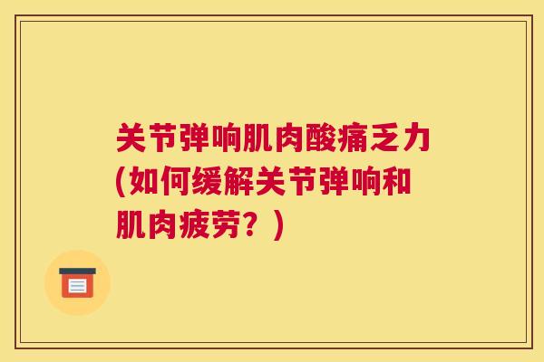 关节弹响肌肉酸痛乏力(如何缓解关节弹响和肌肉疲劳？)