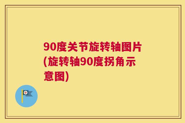 90度关节旋转轴图片(旋转轴90度拐角示意图)