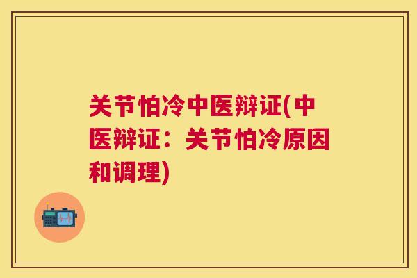 关节怕冷中医辩证(中医辩证：关节怕冷原因和调理)