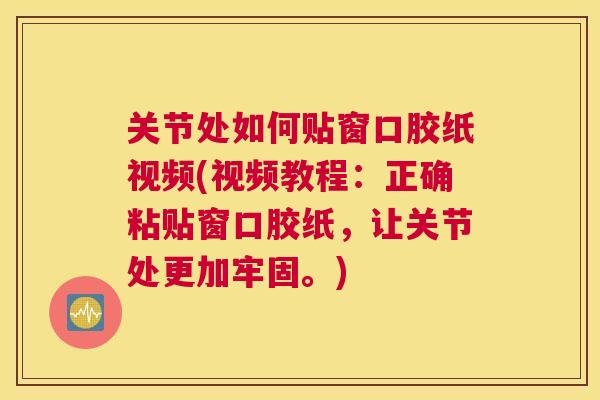 关节处如何贴窗口胶纸视频(视频教程：正确粘贴窗口胶纸，让关节处更加牢固。)
