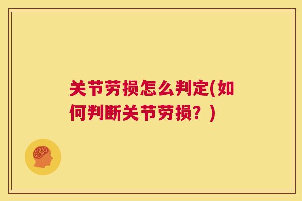 关节劳损怎么判定(如何判断关节劳损？)