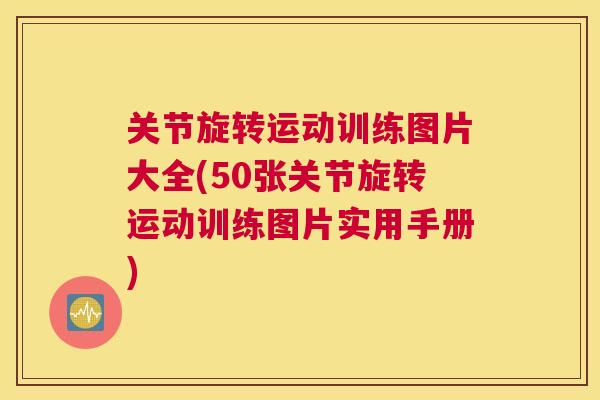 关节旋转运动训练图片大全(50张关节旋转运动训练图片实用手册)