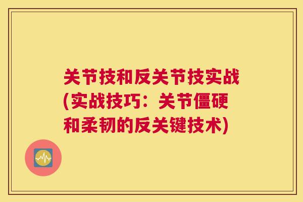 关节技和反关节技实战(实战技巧：关节僵硬和柔韧的反关键技术)