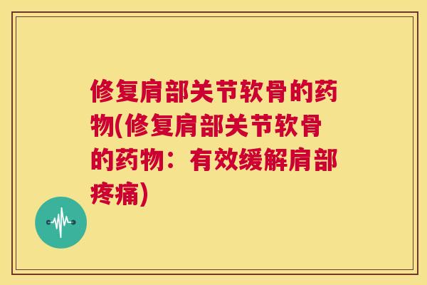 修复肩部关节软骨的(修复肩部关节软骨的:有效缓解肩部) 修复肩部关节软骨的(修复肩部关节软骨的:有效缓解肩部)
