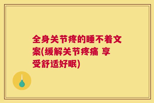 全身关节疼的睡不着文案(缓解关节疼痛 享受舒适好眠)