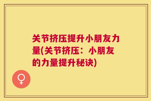 关节挤压提升小朋友力量(关节挤压：小朋友的力量提升秘诀)