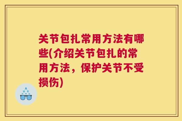 关节包扎常用方法有哪些(介绍关节包扎的常用方法，保护关节不受损伤)