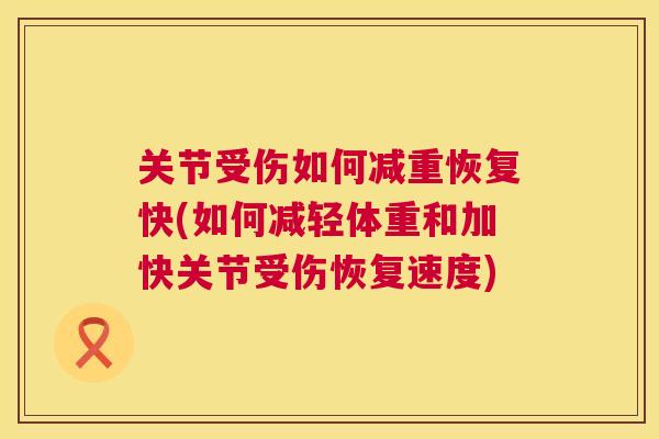 关节受伤如何减重恢复快(如何减轻体重和加快关节受伤恢复速度)