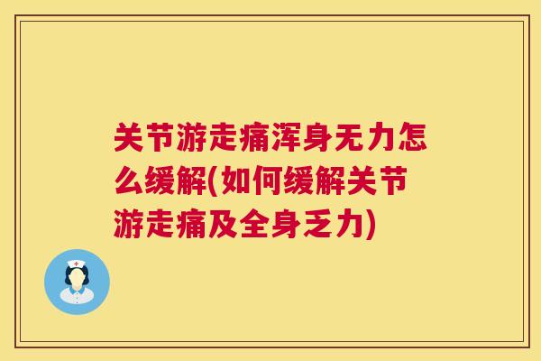 关节游走痛浑身无力怎么缓解(如何缓解关节游走痛及全身乏力)