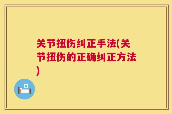 关节扭伤纠正手法(关节扭伤的正确纠正方法)