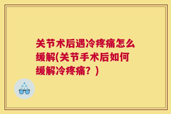 关节术后遇冷疼痛怎么缓解(关节手术后如何缓解冷疼痛？)