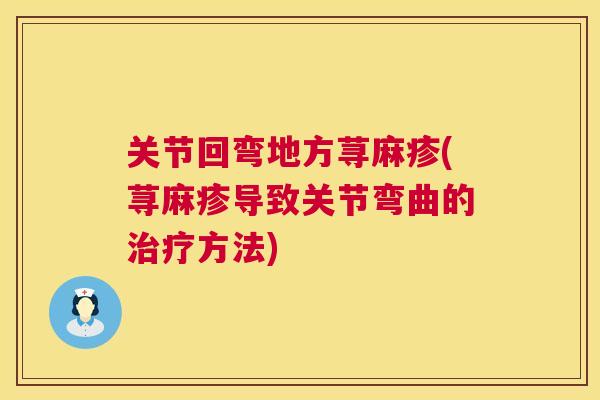 关节回弯地方荨麻疹(荨麻疹导致关节弯曲的治疗方法)