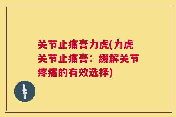 关节止痛膏力虎(力虎关节止痛膏：缓解关节疼痛的有效选择)