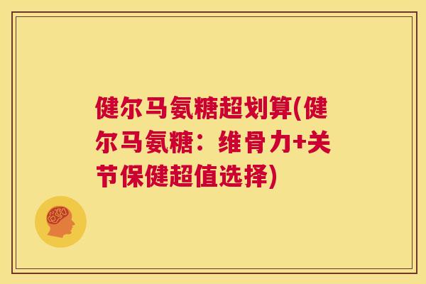 健尔马氨糖超划算(健尔马氨糖：维骨力+关节保健超值选择)