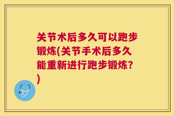 关节术后多久可以跑步锻炼(关节手术后多久能重新进行跑步锻炼?)