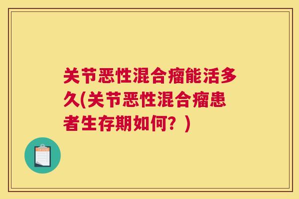 关节恶性混合瘤能活多久(关节恶性混合瘤患者生存期如何？)