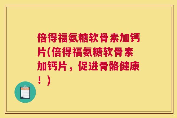 倍得福氨糖软骨素加钙片(倍得福氨糖软骨素加钙片，促进骨骼健康！)
