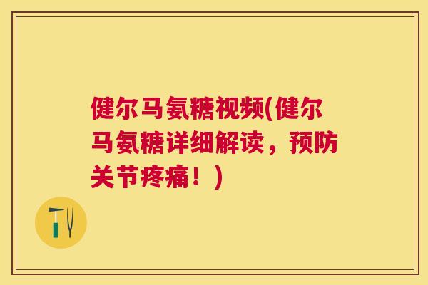 健尔马氨糖视频(健尔马氨糖详细解读，关节！)
