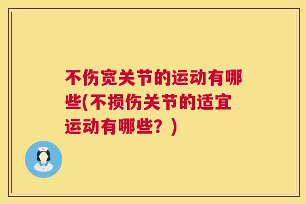 不伤宽关节的运动有哪些(不损伤关节的适宜运动有哪些？)