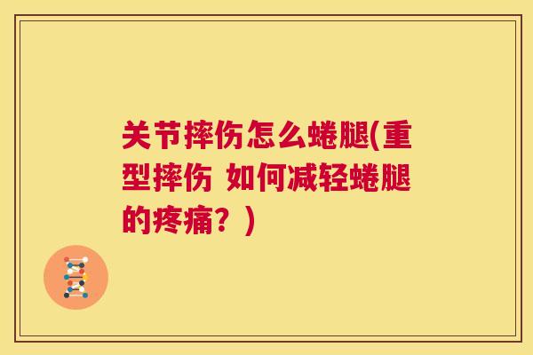 关节摔伤怎么蜷腿(重型摔伤 如何减轻蜷腿的疼痛？)
