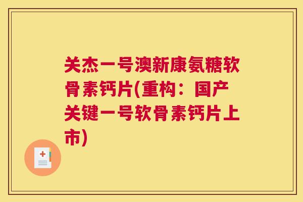关杰一号澳新康氨糖软骨素钙片(重构：国产关键一号软骨素钙片上市)